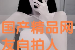 精品自拍国产,探索精品自拍国产品牌的魅力